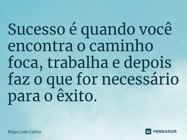 ⁠Sucesso é quando você encontra o caminho, foca, trabalha e depois faz o que for necessário para o êxito.... Frase de Bispo Luis Carlos.