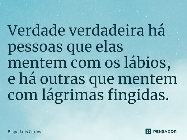 Verdade verdadeira há pessoas que elas mentem com os lábios, e há outras que mentem com lágrimas fingidas. ⁠... Frase de Bispo Luis Carlos.