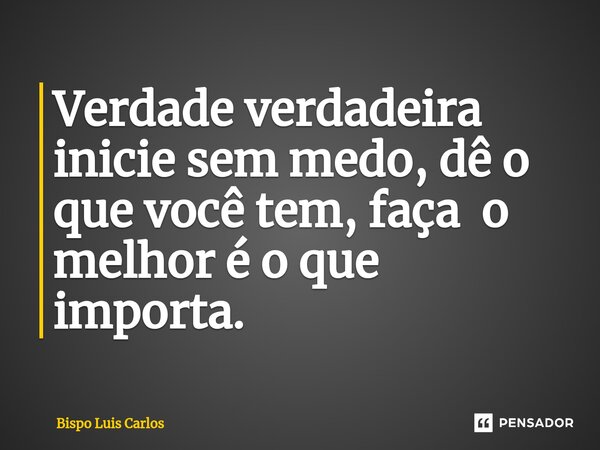 ⁠Verdade verdadeira inicie sem medo, dê o que você tem, faça o melhor é o que importa.... Frase de Bispo Luis Carlos.
