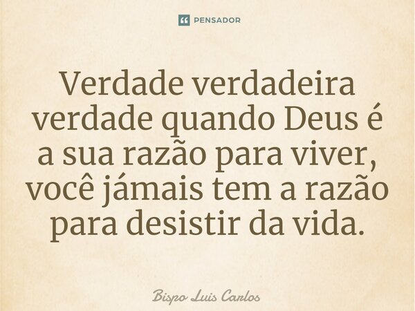 ⁠Verdade verdadeira verdade quando Deus é a sua razão para viver, você jámais tem a razão para desistir da vida.... Frase de Bispo Luis Carlos.