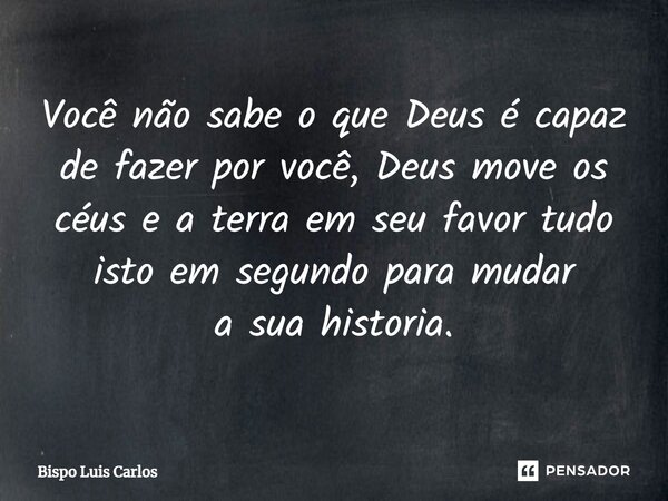 ⁠Você não sabe o que Deus é capaz de fazer por você, Deus move os céus e a terra em seu favor tudo isto em segundo para mudar a sua historia.... Frase de Bispo Luis Carlos.