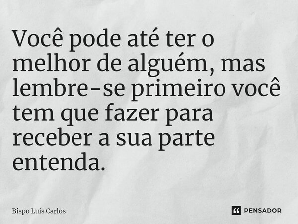 ⁠Você pode até ter o melhor de alguém, mas lembre-se primeiro você tem que fazer para receber a sua parte entenda.... Frase de Bispo Luis Carlos.