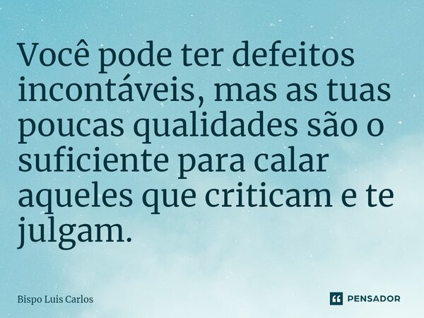 ⁠Você pode ter defeitos incontáveis, mas as tuas poucas qualidades são o suficiente para calar aqueles que criticam e te julgam.... Frase de Bispo Luis Carlos.