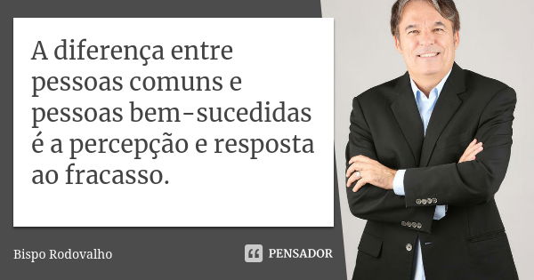 A diferença entre pessoas comuns e pessoas bem-sucedidas é a percepção e resposta ao fracasso.... Frase de Bispo Rodovalho.