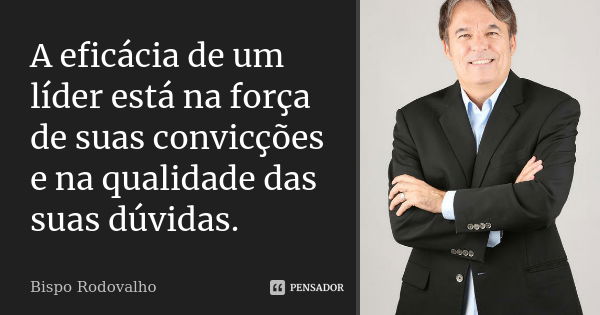 A eficácia de um líder está na força de suas convicções e na qualidade das suas dúvidas.... Frase de Bispo Rodovalho.