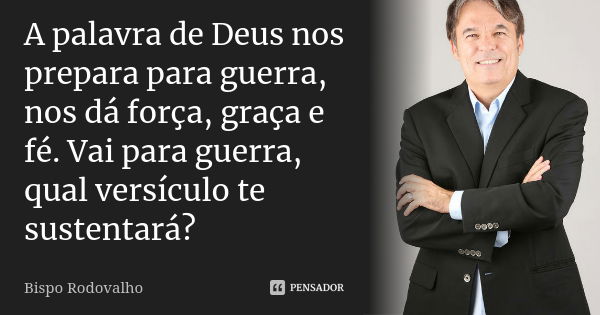 A palavra de Deus nos prepara para guerra, nos dá força, graça e fé. Vai para guerra, qual versículo te sustentará?... Frase de Bispo Rodovalho.