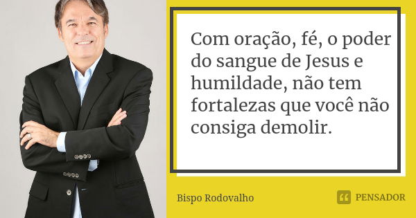 Com oração, fé, o poder do sangue de Jesus e humildade, não tem fortalezas que você não consiga demolir.... Frase de Bispo Rodovalho.