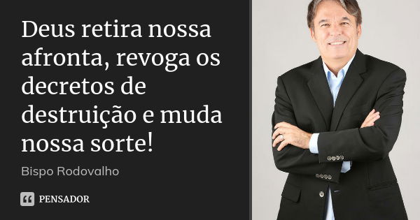 Deus retira nossa afronta, revoga os decretos de destruição e muda nossa sorte!... Frase de Bispo Rodovalho.