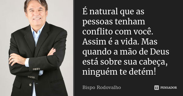 É natural que as pessoas tenham conflito com você. Assim é a vida. Mas quando a mão de Deus está sobre sua cabeça, ninguém te detém!... Frase de Bispo Rodovalho.