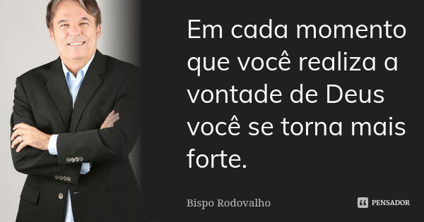 Em cada momento que você realiza a vontade de Deus você se torna mais forte.... Frase de Bispo Rodovalho.