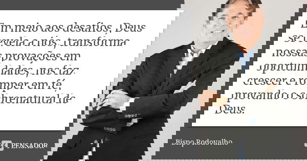 Em meio aos desafios, Deus se revela a nós, transforma nossas provações em oportunidades, nos faz crescer e romper em fé, provando o sobrenatural de Deus.... Frase de Bispo Rodovalho.