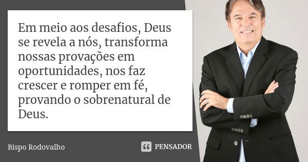 Em meio aos desafios, Deus se revela a nós, transforma nossas provações em oportunidades, nos faz crescer e romper em fé, provando o sobrenatural de Deus.... Frase de Bispo Rodovalho.