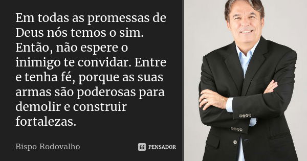 Em todas as promessas de Deus nós temos o sim. Então, não espere o inimigo te convidar. Entre e tenha fé, porque as suas armas são poderosas para demolir e cons... Frase de Bispo Rodovalho.