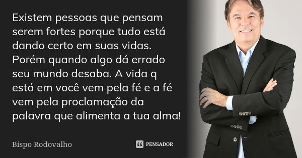 Existem pessoas que pensam serem fortes porque tudo está dando certo em suas vidas. Porém quando algo dá errado seu mundo desaba. A vida q está em você vem pela... Frase de Bispo Rodovalho.