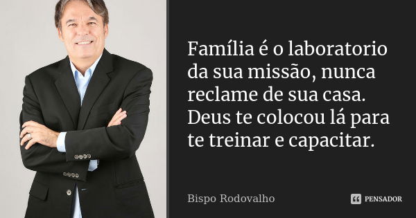 Família é o laboratorio da sua missão, nunca reclame de sua casa. Deus te colocou lá para te treinar e capacitar.... Frase de Bispo Rodovalho.