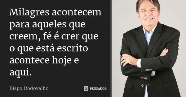 Milagres acontecem para aqueles que creem, fé é crer que o que está escrito acontece hoje e aqui.... Frase de Bispo Rodovalho.