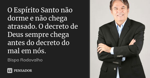 O Espírito Santo não dorme e não chega atrasado. O decreto de Deus sempre chega antes do decreto do mal em nós.... Frase de Bispo Rodovalho.