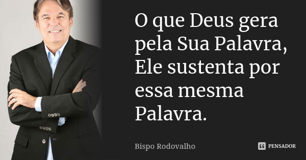 O que Deus gera pela Sua Palavra, Ele sustenta por essa mesma Palavra.... Frase de Bispo Rodovalho.