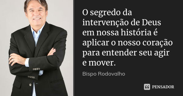 O segredo da intervenção de Deus em nossa história é aplicar o nosso coração para entender seu agir e mover.... Frase de Bispo Rodovalho.