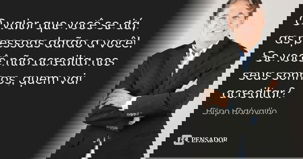 O valor que você se dá, as pessoas darão a você! Se você não acredita nos seus sonhos, quem vai acreditar?... Frase de Bispo Rodovalho.