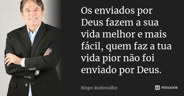 Os enviados por Deus fazem a sua vida melhor e mais fácil, quem faz a tua vida pior não foi enviado por Deus.... Frase de Bispo Rodovalho.