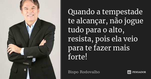 Quando a tempestade te alcançar, não jogue tudo para o alto, resista, pois ela veio para te fazer mais forte!... Frase de Bispo Rodovalho.