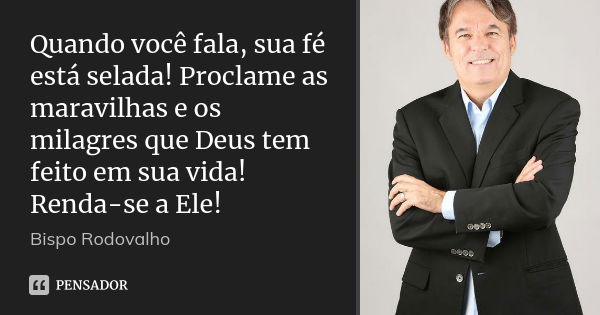 Quando você fala, sua fé está selada! Proclame as maravilhas e os milagres que Deus tem feito em sua vida! Renda-se a Ele!... Frase de Bispo Rodovalho.