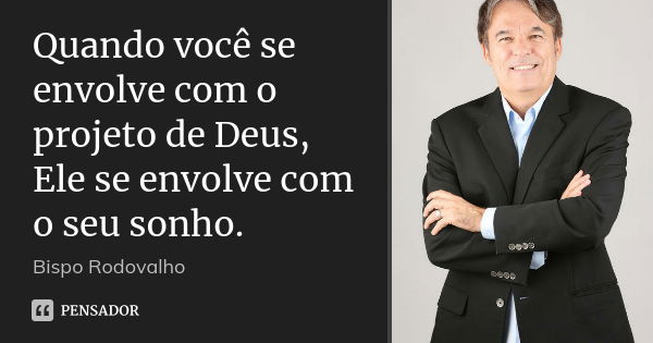 Quando você se envolve com o projeto de Deus, Ele se envolve com o seu sonho.... Frase de Bispo Rodovalho.