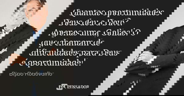 Quantas oportunidades Deus deu a Davi? Apenas uma, Golias! O que chamam de dificuldades para Deus é oportunidade!... Frase de Bispo Rodovalho.