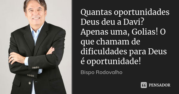 Quantas oportunidades Deus deu a Davi? Apenas uma, Golias! O que chamam de dificuldades para Deus é oportunidade!... Frase de Bispo Rodovalho.