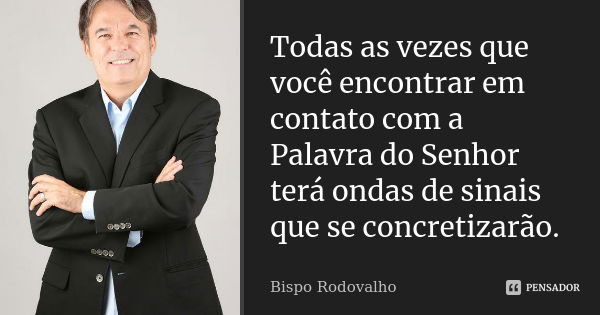 Todas as vezes que você encontrar em contato com a Palavra do Senhor terá ondas de sinais que se concretizarão.... Frase de Bispo Rodovalho.