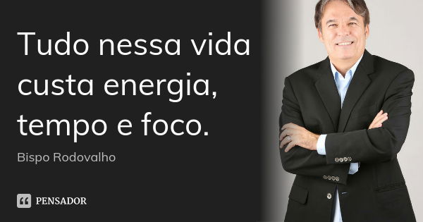 Tudo nessa vida custa energia, tempo e foco.... Frase de Bispo Rodovalho.