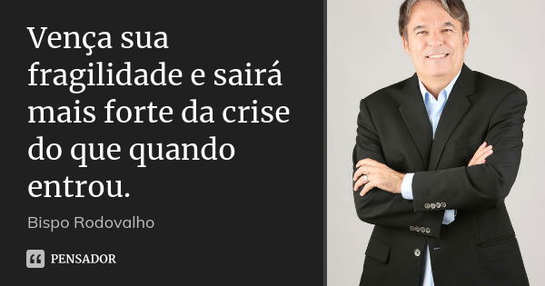 Vença sua fragilidade e sairá mais forte da crise do que quando entrou.... Frase de Bispo Rodovalho.