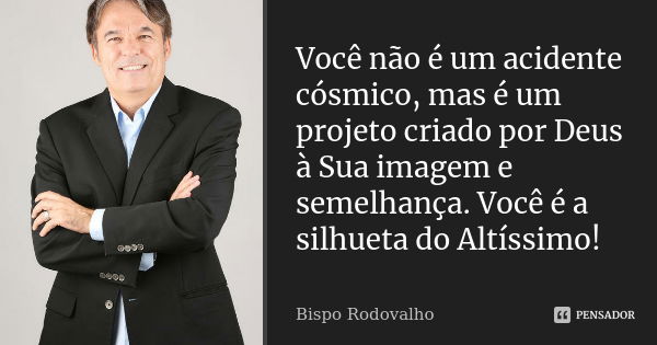 Você não é um acidente cósmico, mas é um projeto criado por Deus à Sua imagem e semelhança. Você é a silhueta do Altíssimo!... Frase de Bispo Rodovalho.