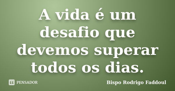 A vida é um desafio que devemos superar todos os dias.... Frase de Bispo Rodrigo Faddoul.