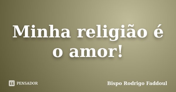 Minha religião é o amor!... Frase de Bispo Rodrigo Faddoul.