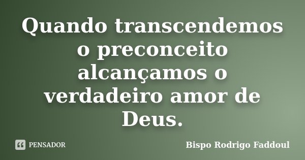 Quando transcendemos o preconceito alcançamos o verdadeiro amor de Deus.... Frase de Bispo Rodrigo Faddoul.