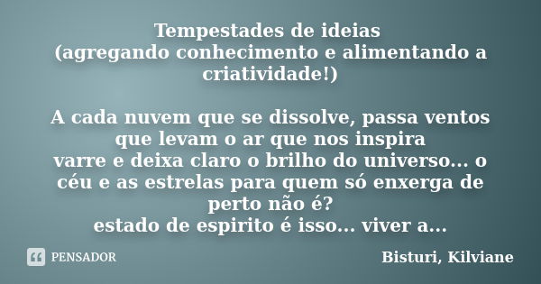 Tempestades de ideias (agregando conhecimento e alimentando a criatividade!) A cada nuvem que se dissolve, passa ventos que levam o ar que nos inspira varre e d... Frase de Bisturi, Kilviane.