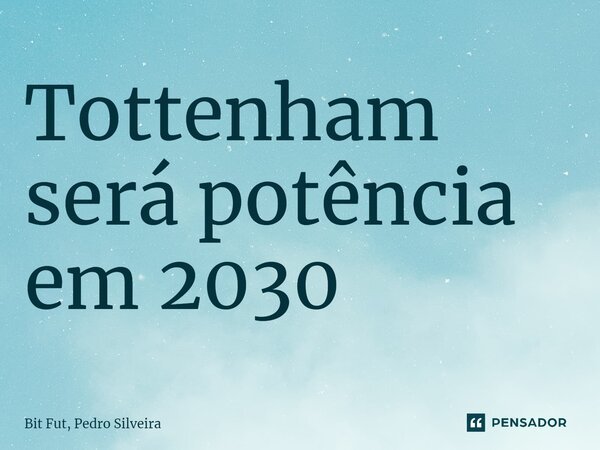 ⁠Tottenham será potência em 2030... Frase de Bit Fut, Pedro Silveira.