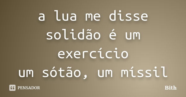 a lua me disse
solidão é um exercício
um sótão, um míssil... Frase de Bith.