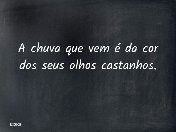 A chuva que vem é da cor dos seus olhos castanhos.... Frase de Bituca.