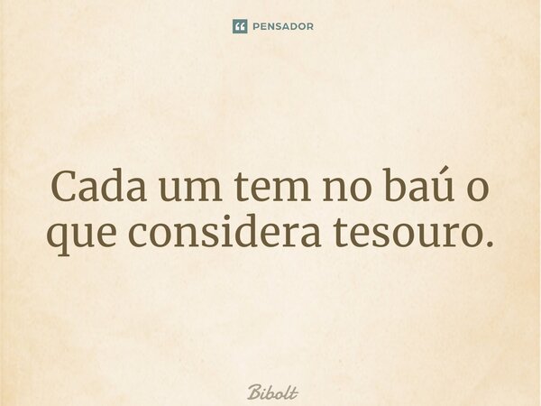 ⁠Cada um tem no baú o que considera tesouro.... Frase de Bi volt.