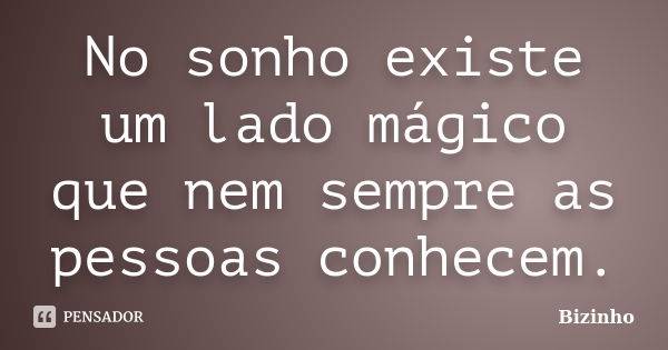 No sonho existe um lado mágico que nem sempre as pessoas conhecem.... Frase de Bizinho.