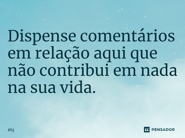 ⁠Dispense comentários em relação aqui que não contribui em nada na sua vida.... Frase de bj.