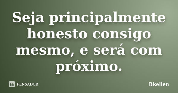 Seja principalmente honesto consigo mesmo, e será com próximo.... Frase de Bkellen.