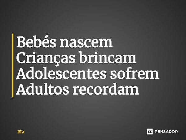 ⁠Bebés nascem ⁠Crianças brincam Adolescentes sofrem Adultos recordam... Frase de BL1.