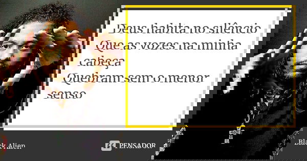 Deus habita no silêncio Que as vozes na minha cabeça Quebram sem o menor senso... Frase de Black Alien.
