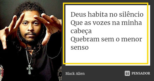 Deus habita no silêncio Que as vozes na minha cabeça Quebram sem o menor senso... Frase de Black Alien.