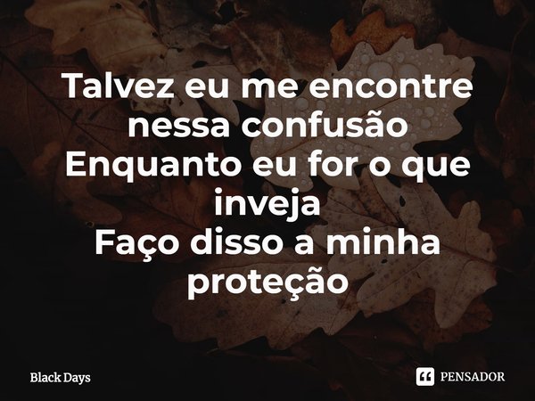 ⁠Talvez eu me encontre nessa confusão
Enquanto eu for o que inveja
Faço disso a minha proteção... Frase de Black Days.