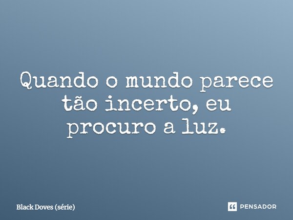 ⁠Quando o mundo parece tão incerto, eu procuro a luz.... Frase de Black Doves (série).